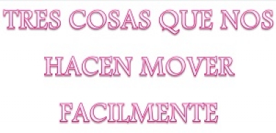 TRES COSAS QUE NOS HACEN MOVER FACILMENTE